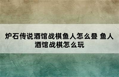 炉石传说酒馆战棋鱼人怎么叠 鱼人酒馆战棋怎么玩